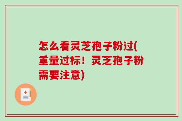 怎么看灵芝孢子粉过(重量过标!灵芝孢子粉需要注意)-第1张图片-破壁灵芝孢子粉研究指南 怎么看灵芝孢子粉过(重量过标!灵芝孢子粉需要注意)-第1张图片-破壁灵芝孢子粉研究指南