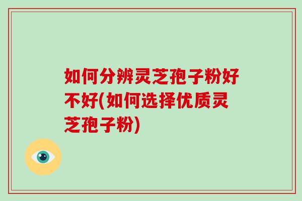 如何分辨灵芝孢子粉好不好(如何选择优质灵芝孢子粉)-第1张图片-破壁灵芝孢子粉研究指南 如何分辨灵芝孢子粉好不好(如何选择优质灵芝孢子粉)-第1张图片-破壁灵芝孢子粉研究指南
