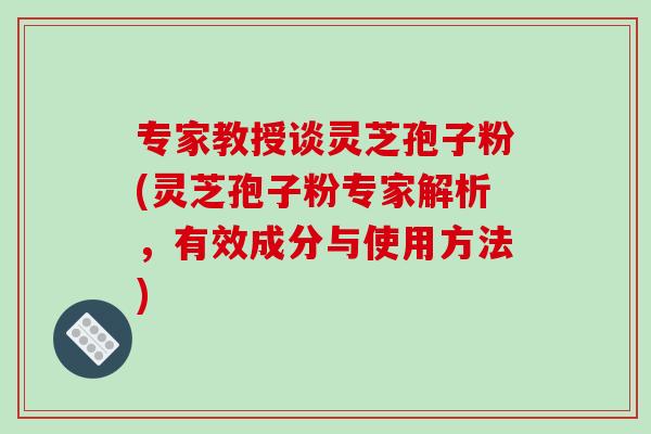 专家教授谈灵芝孢子粉(灵芝孢子粉专家解析,有效成分与使用方法)-第1张图片-破壁灵芝孢子粉研究指南 专家教授谈灵芝孢子粉(灵芝孢子粉专家解析,有效成分与使用方法)-第1张图片-破壁灵芝孢子粉研究指南