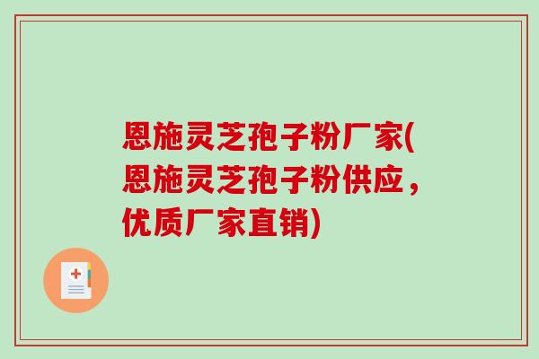 恩施灵芝孢子粉厂家(恩施灵芝孢子粉供应,优质厂家直销)-第1张图片-破壁灵芝孢子粉研究指南 恩施灵芝孢子粉厂家(恩施灵芝孢子粉供应,优质厂家直销)-第1张图片-破壁灵芝孢子粉研究指南