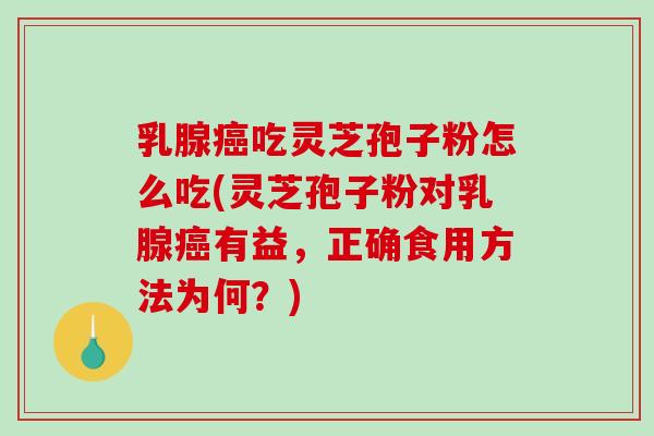乳腺癌吃灵芝孢子粉怎么吃(灵芝孢子粉对乳腺癌有益,正确食用方法为何?)-第1张图片-破壁灵芝孢子粉研究指南 乳腺癌吃灵芝孢子粉怎么吃(灵芝孢子粉对乳腺癌有益,正确食用方法为何?)-第1张图片-破壁灵芝孢子粉研究指南