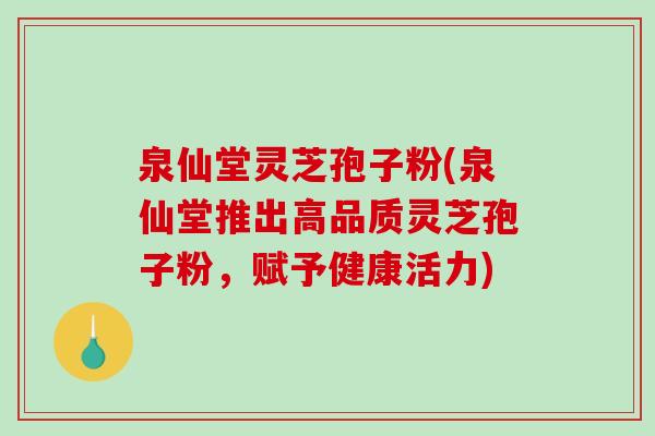 泉仙堂灵芝孢子粉(泉仙堂推出高品质灵芝孢子粉,赋予健康活力)-第1张图片-破壁灵芝孢子粉研究指南 泉仙堂灵芝孢子粉(泉仙堂推出高品质灵芝孢子粉,赋予健康活力)-第1张图片-破壁灵芝孢子粉研究指南