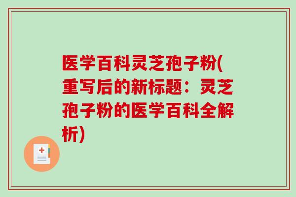 医学百科灵芝孢子粉(重写后的新标题:灵芝孢子粉的医学百科全解析)-第1张图片-破壁灵芝孢子粉研究指南 医学百科灵芝孢子粉(重写后的新标题:灵芝孢子粉的医学百科全解析)-第1张图片-破壁灵芝孢子粉研究指南