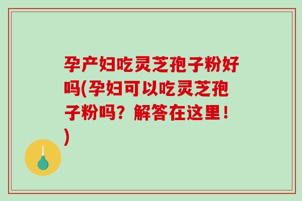 孕产妇吃灵芝孢子粉好吗(孕妇可以吃灵芝孢子粉吗?解答在这里!)-第1张图片-破壁灵芝孢子粉研究指南 孕产妇吃灵芝孢子粉好吗(孕妇可以吃灵芝孢子粉吗?解答在这里!)-第1张图片-破壁灵芝孢子粉研究指南
