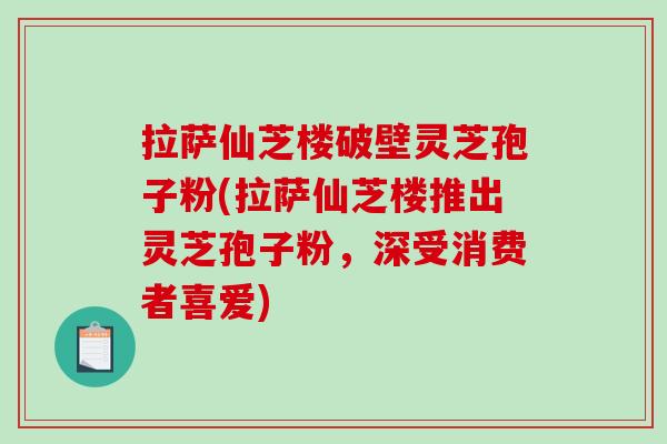 拉萨仙芝楼破壁灵芝孢子粉(拉萨仙芝楼推出灵芝孢子粉,深受消费者喜爱)-第1张图片-破壁灵芝孢子粉研究指南 拉萨仙芝楼破壁灵芝孢子粉(拉萨仙芝楼推出灵芝孢子粉,深受消费者喜爱)-第1张图片-破壁灵芝孢子粉研究指南