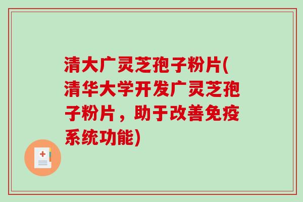 清大广灵芝孢子粉片(清华大学开发广灵芝孢子粉片，助于改善免疫系统功能)-第1张图片-破壁灵芝孢子粉研究指南