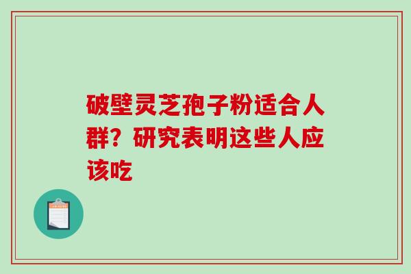 破壁灵芝孢子粉适合人群?研究表明这些人应该吃-第1张图片-破壁灵芝孢子粉研究指南 破壁灵芝孢子粉适合人群?研究表明这些人应该吃-第1张图片-破壁灵芝孢子粉研究指南