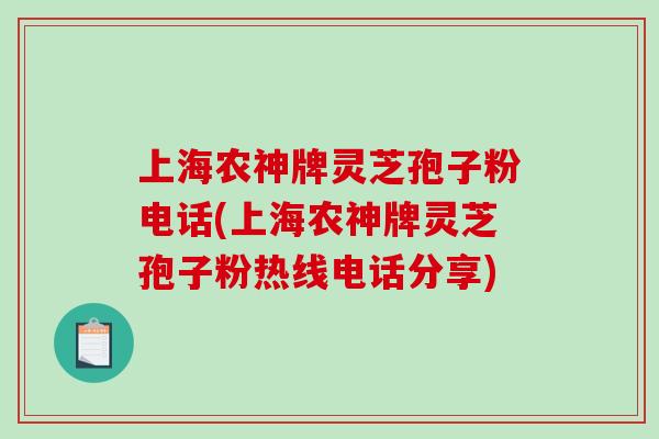 上海农神牌灵芝孢子粉电话(上海农神牌灵芝孢子粉热线电话分享)-第1张图片-破壁灵芝孢子粉研究指南 上海农神牌灵芝孢子粉电话(上海农神牌灵芝孢子粉热线电话分享)-第1张图片-破壁灵芝孢子粉研究指南