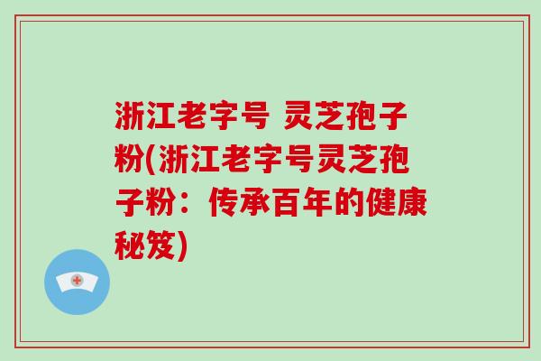 浙江老字号 灵芝孢子粉(浙江老字号灵芝孢子粉:传承百年的健康秘笈)-第1张图片-破壁灵芝孢子粉研究指南 浙江老字号 灵芝孢子粉(浙江老字号灵芝孢子粉:传承百年的健康秘笈)-第1张图片-破壁灵芝孢子粉研究指南