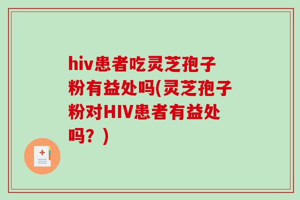hiv患者吃灵芝孢子粉有益处吗(灵芝孢子粉对HIV患者有益处吗?)-第1张图片-破壁灵芝孢子粉研究指南 hiv患者吃灵芝孢子粉有益处吗(灵芝孢子粉对HIV患者有益处吗?)-第1张图片-破壁灵芝孢子粉研究指南