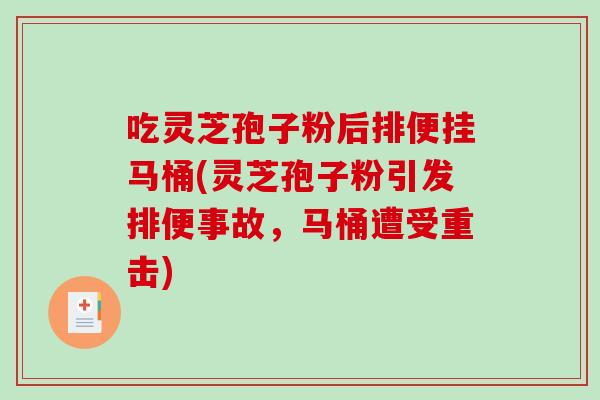 吃灵芝孢子粉后排便挂马桶(灵芝孢子粉引发排便事故,马桶遭受重击)-第1张图片-破壁灵芝孢子粉研究指南 吃灵芝孢子粉后排便挂马桶(灵芝孢子粉引发排便事故,马桶遭受重击)-第1张图片-破壁灵芝孢子粉研究指南
