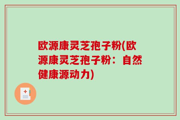 欧源康灵芝孢子粉(欧源康灵芝孢子粉:自然健康源动力)-第1张图片-破壁灵芝孢子粉研究指南 欧源康灵芝孢子粉(欧源康灵芝孢子粉:自然健康源动力)-第1张图片-破壁灵芝孢子粉研究指南