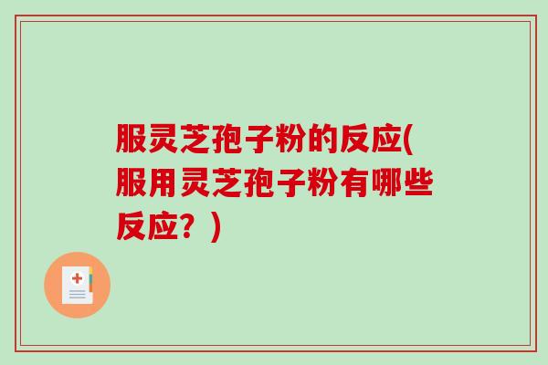 服灵芝孢子粉的反应(服用灵芝孢子粉有哪些反应?)-第1张图片-破壁灵芝孢子粉研究指南 服灵芝孢子粉的反应(服用灵芝孢子粉有哪些反应?)-第1张图片-破壁灵芝孢子粉研究指南