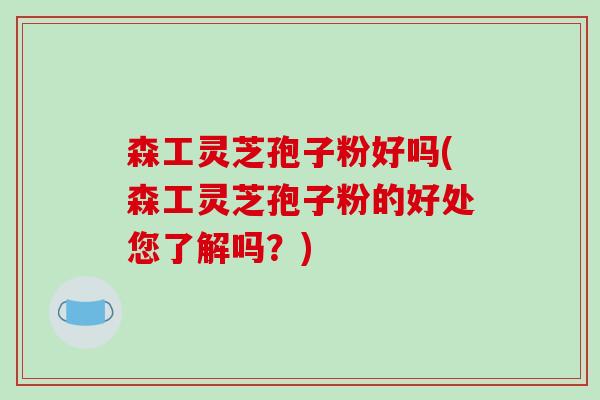 森工灵芝孢子粉好吗(森工灵芝孢子粉的好处您了解吗?)-第1张图片-破壁灵芝孢子粉研究指南 森工灵芝孢子粉好吗(森工灵芝孢子粉的好处您了解吗?)-第1张图片-破壁灵芝孢子粉研究指南