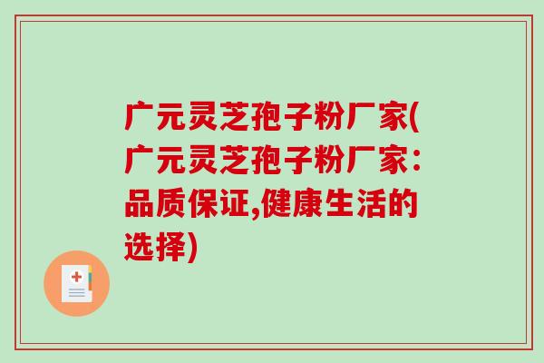 广元灵芝孢子粉厂家(广元灵芝孢子粉厂家:品质保证,健康生活的选择)-第1张图片-破壁灵芝孢子粉研究指南 广元灵芝孢子粉厂家(广元灵芝孢子粉厂家:品质保证,健康生活的选择)-第1张图片-破壁灵芝孢子粉研究指南
