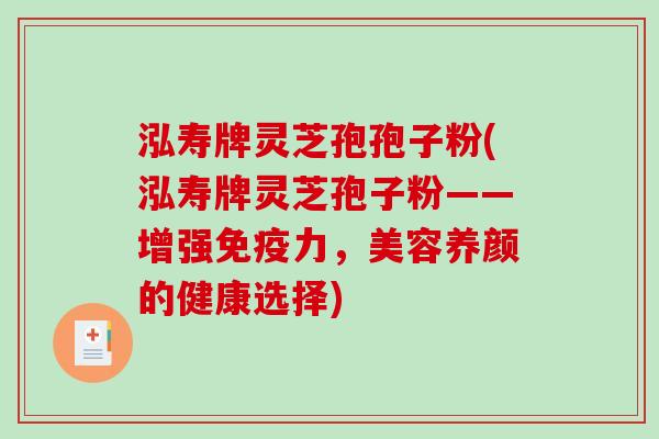 泓寿牌灵芝孢孢子粉(泓寿牌灵芝孢子粉——增强免疫力,美容养颜的健康选择)-第1张图片-破壁灵芝孢子粉研究指南 泓寿牌灵芝孢孢子粉(泓寿牌灵芝孢子粉——增强免疫力,美容养颜的健康选择)-第1张图片-破壁灵芝孢子粉研究指南