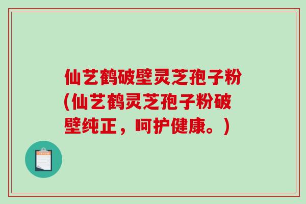 仙艺鹤破壁灵芝孢子粉(仙艺鹤灵芝孢子粉破壁纯正,呵护健康。)-第1张图片-破壁灵芝孢子粉研究指南 仙艺鹤破壁灵芝孢子粉(仙艺鹤灵芝孢子粉破壁纯正,呵护健康。)-第1张图片-破壁灵芝孢子粉研究指南