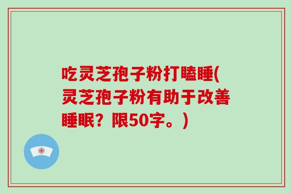 吃灵芝孢子粉打瞌睡(灵芝孢子粉有助于改善睡眠?-第1张图片-破壁灵芝孢子粉研究指南 吃灵芝孢子粉打瞌睡(灵芝孢子粉有助于改善睡眠?-第1张图片-破壁灵芝孢子粉研究指南