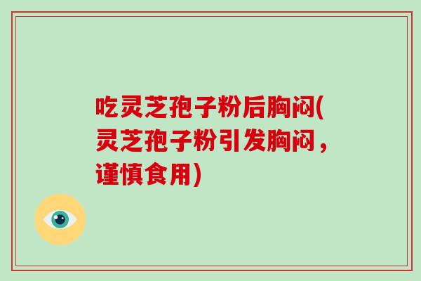 吃灵芝孢子粉后胸闷(灵芝孢子粉引发胸闷,谨慎食用)-第1张图片-破壁灵芝孢子粉研究指南 吃灵芝孢子粉后胸闷(灵芝孢子粉引发胸闷,谨慎食用)-第1张图片-破壁灵芝孢子粉研究指南