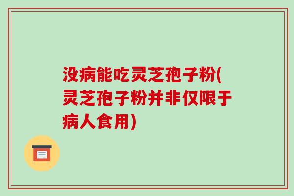 没病能吃灵芝孢子粉(灵芝孢子粉并非仅限于病人食用)-第1张图片-破壁灵芝孢子粉研究指南
