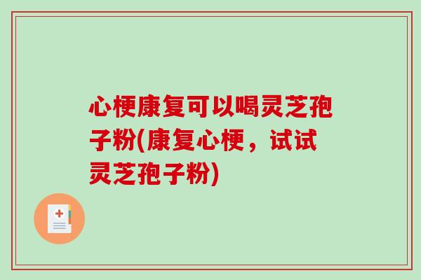 心梗康复可以喝灵芝孢子粉(康复心梗,试试灵芝孢子粉)-第1张图片-破壁灵芝孢子粉研究指南 心梗康复可以喝灵芝孢子粉(康复心梗,试试灵芝孢子粉)-第1张图片-破壁灵芝孢子粉研究指南