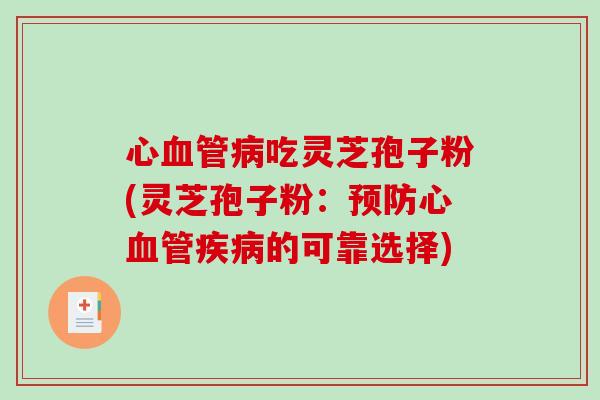 心血管病吃灵芝孢子粉(灵芝孢子粉：预防心血管疾病的可靠选择)-第1张图片-破壁灵芝孢子粉研究指南
