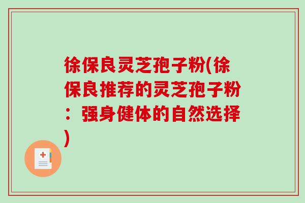 徐保良灵芝孢子粉(徐保良推荐的灵芝孢子粉：强身健体的自然选择)-第1张图片-破壁灵芝孢子粉研究指南