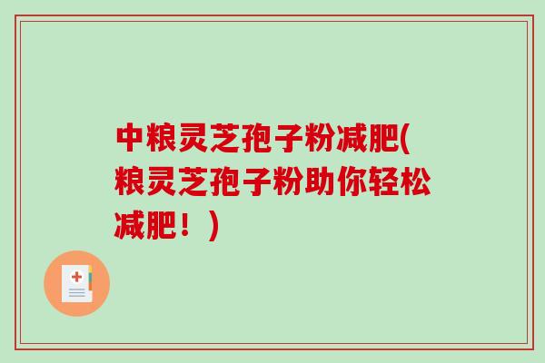中粮灵芝孢子粉减肥(粮灵芝孢子粉助你轻松减肥！)-第1张图片-破壁灵芝孢子粉研究指南