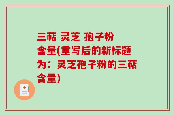 三萜 灵芝 孢子粉 含量(重写后的新标题为：灵芝孢子粉的三萜含量)-第1张图片-破壁灵芝孢子粉研究指南