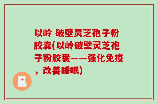 以岭 破壁灵芝孢子粉胶囊(以岭破壁灵芝孢子粉胶囊——强化免疫，改善睡眠)-第1张图片-破壁灵芝孢子粉研究指南