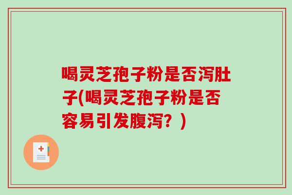 喝灵芝孢子粉是否泻肚子(喝灵芝孢子粉是否容易引发腹泻？)-第1张图片-破壁灵芝孢子粉研究指南