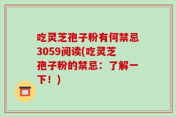 吃灵芝孢子粉有何禁忌3059阅读(吃灵芝孢子粉的禁忌：了解一下！)-第1张图片-破壁灵芝孢子粉研究指南
