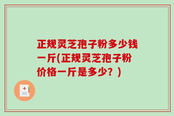 正规灵芝孢子粉多少钱一斤(正规灵芝孢子粉价格一斤是多少？)-第1张图片-破壁灵芝孢子粉研究指南