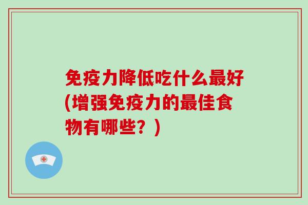 免疫力降低吃什么最好(增强免疫力的最佳食物有哪些？)-第1张图片-破壁灵芝孢子粉研究指南