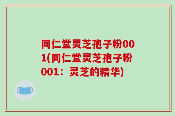 同仁堂灵芝孢子粉001(同仁堂灵芝孢子粉001:灵芝的精华)-第1张图片-破壁灵芝孢子粉研究指南 同仁堂灵芝孢子粉001(同仁堂灵芝孢子粉001:灵芝的精华)-第1张图片-破壁灵芝孢子粉研究指南