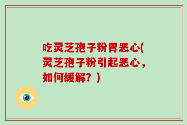 吃灵芝孢子粉胃恶心(灵芝孢子粉引起恶心，如何缓解？)-第1张图片-破壁灵芝孢子粉研究指南