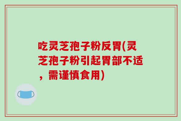 吃灵芝孢子粉反胃(灵芝孢子粉引起胃部不适，需谨慎食用)-第1张图片-破壁灵芝孢子粉研究指南
