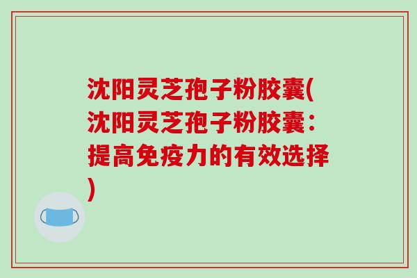 沈阳灵芝孢子粉胶囊(沈阳灵芝孢子粉胶囊:提高免疫力的有效选择)-第1张图片-破壁灵芝孢子粉研究指南 沈阳灵芝孢子粉胶囊(沈阳灵芝孢子粉胶囊:提高免疫力的有效选择)-第1张图片-破壁灵芝孢子粉研究指南