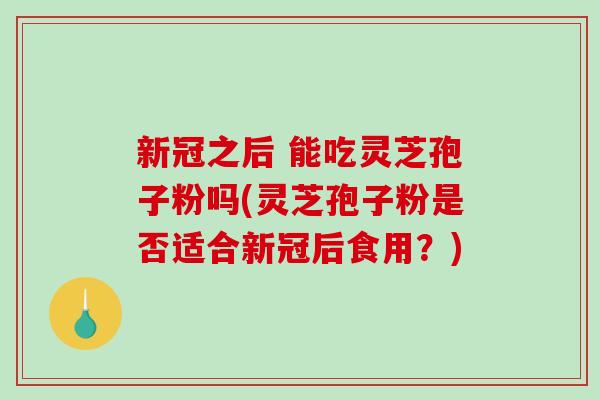 新冠之后 能吃灵芝孢子粉吗(灵芝孢子粉是否适合新冠后食用?)-第1张图片-破壁灵芝孢子粉研究指南 新冠之后 能吃灵芝孢子粉吗(灵芝孢子粉是否适合新冠后食用?)-第1张图片-破壁灵芝孢子粉研究指南