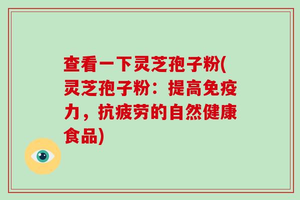 查看一下灵芝孢子粉(灵芝孢子粉:提高免疫力,抗疲劳的自然健康食品)-第1张图片-破壁灵芝孢子粉研究指南 查看一下灵芝孢子粉(灵芝孢子粉:提高免疫力,抗疲劳的自然健康食品)-第1张图片-破壁灵芝孢子粉研究指南