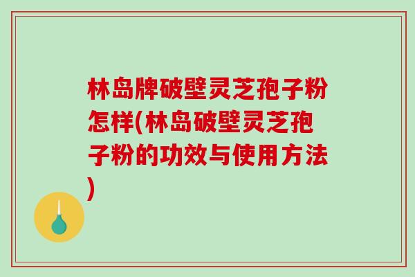 林岛牌破壁灵芝孢子粉怎样(林岛破壁灵芝孢子粉的功效与使用方法)-第1张图片-破壁灵芝孢子粉研究指南 林岛牌破壁灵芝孢子粉怎样(林岛破壁灵芝孢子粉的功效与使用方法)-第1张图片-破壁灵芝孢子粉研究指南
