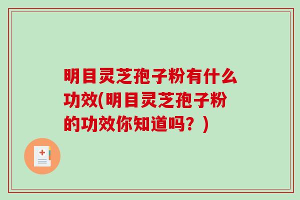 明目灵芝孢子粉有什么功效(明目灵芝孢子粉的功效你知道吗？)-第1张图片-破壁灵芝孢子粉研究指南