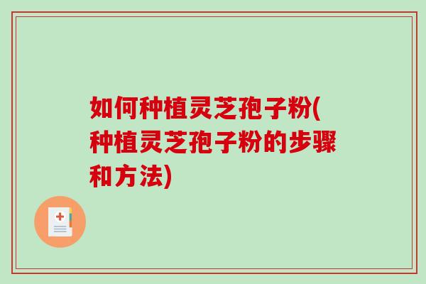 如何种植灵芝孢子粉(种植灵芝孢子粉的步骤和方法)-第1张图片-破壁灵芝孢子粉研究指南