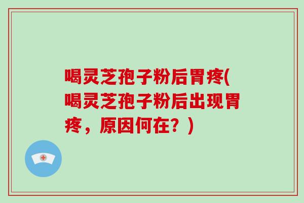 喝灵芝孢子粉后胃疼(喝灵芝孢子粉后出现胃疼，原因何在？)-第1张图片-破壁灵芝孢子粉研究指南