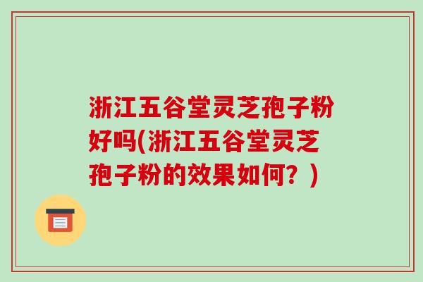 浙江五谷堂灵芝孢子粉好吗(浙江五谷堂灵芝孢子粉的效果如何？)-第1张图片-破壁灵芝孢子粉研究指南