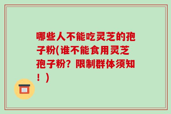 哪些人不能吃灵芝的孢子粉(谁不能食用灵芝孢子粉？限制群体须知！)-第1张图片-破壁灵芝孢子粉研究指南