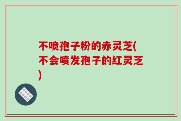 不喷孢子粉的赤灵芝(不会喷发孢子的红灵芝)-第1张图片-破壁灵芝孢子粉研究指南 不喷孢子粉的赤灵芝(不会喷发孢子的红灵芝)-第1张图片-破壁灵芝孢子粉研究指南