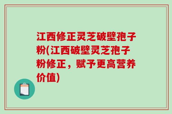 江西修正灵芝破壁孢子粉(江西破壁灵芝孢子粉修正,赋予更高营养价值)-第1张图片-破壁灵芝孢子粉研究指南 江西修正灵芝破壁孢子粉(江西破壁灵芝孢子粉修正,赋予更高营养价值)-第1张图片-破壁灵芝孢子粉研究指南