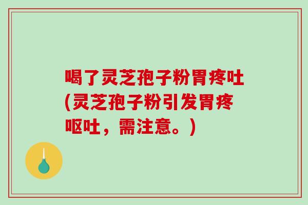 喝了灵芝孢子粉胃疼吐(灵芝孢子粉引发胃疼呕吐，需注意。)-第1张图片-破壁灵芝孢子粉研究指南