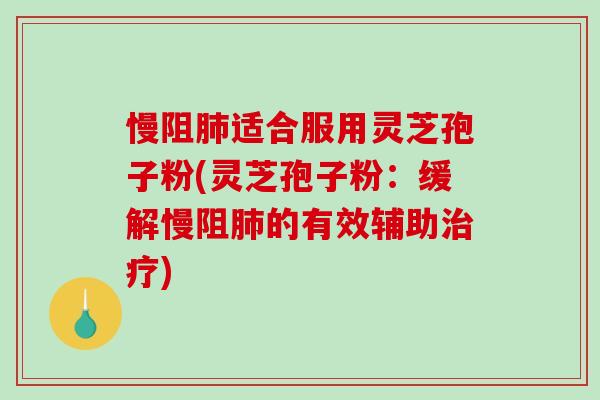 慢阻肺适合服用灵芝孢子粉(灵芝孢子粉:缓解慢阻肺的有效辅助治疗)-第1张图片-破壁灵芝孢子粉研究指南 慢阻肺适合服用灵芝孢子粉(灵芝孢子粉:缓解慢阻肺的有效辅助治疗)-第1张图片-破壁灵芝孢子粉研究指南